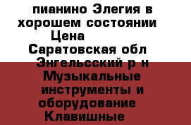 пианино Элегия в хорошем состоянии › Цена ­ 5 000 - Саратовская обл., Энгельсский р-н Музыкальные инструменты и оборудование » Клавишные   